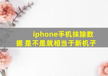 iphone手机抹除数据 是不是就相当于新机子